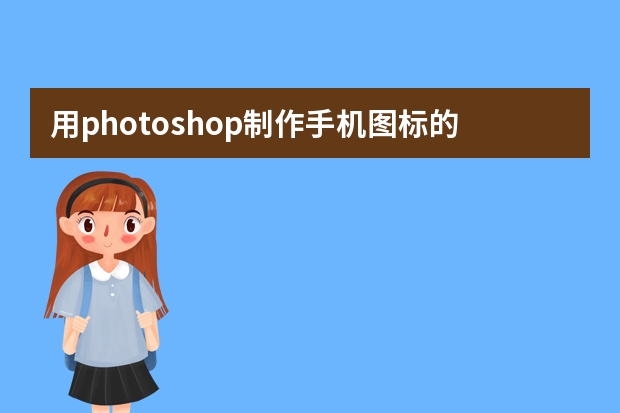 用photoshop制作手机图标的具体步骤，包括怎么在图标中插入下载好的图片等